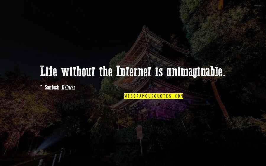 Ber Classics Iv Quotes By Santosh Kalwar: Life without the Internet is unimaginable.