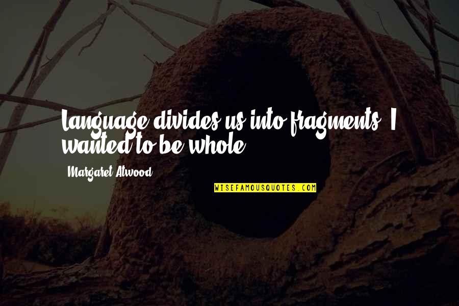 Ber Nyfa Quotes By Margaret Atwood: Language divides us into fragments, I wanted to Ber Nyfa Quotes By Margaret Atwood: Language divides us into fragments, I wanted to