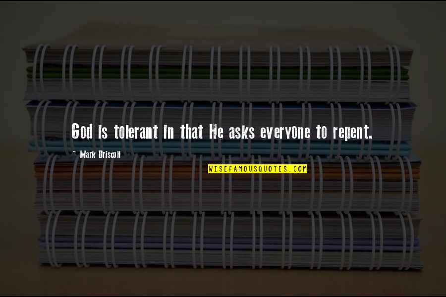 Ber Nyfa Quotes By Mark Driscoll: God is tolerant in that He asks everyone Ber Nyfa Quotes By Mark Driscoll: God is tolerant in that He asks everyone