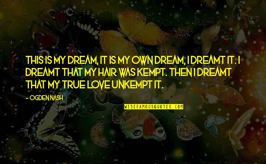 Ber Quotes By Ogden Nash: This is my dream, It is my own