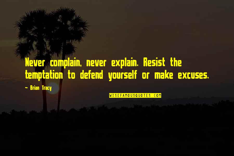 Berandol's Quotes By Brian Tracy: Never complain, never explain. Resist the temptation to Berandol's Quotes By Brian Tracy: Never complain, never explain. Resist the temptation to