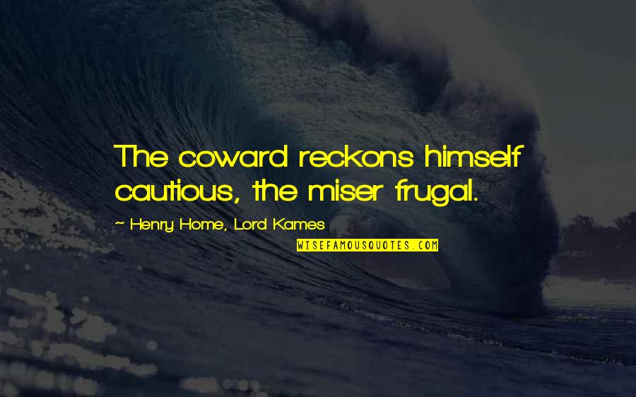 Berandol's Quotes By Henry Home, Lord Kames: The coward reckons himself cautious, the miser frugal. Berandol's Quotes By Henry Home, Lord Kames: The coward reckons himself cautious, the miser frugal.