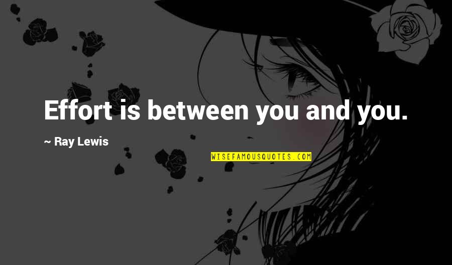 Beranek Inc Quotes By Ray Lewis: Effort is between you and you. Beranek Inc Quotes By Ray Lewis: Effort is between you and you.