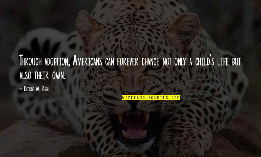 Berangkat Full Quotes By George W. Bush: Through adoption, Americans can forever change not only Berangkat Full Quotes By George W. Bush: Through adoption, Americans can forever change not only