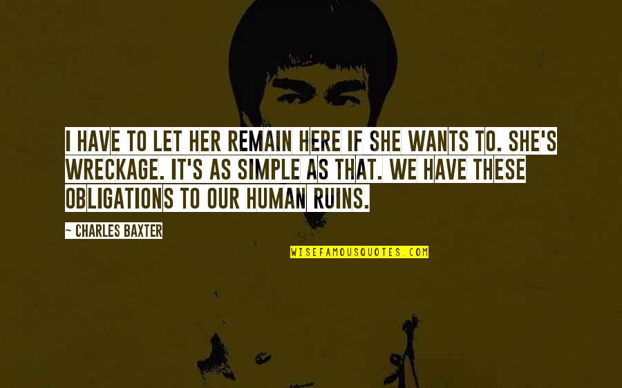 Berani Tidak Disukai Quotes By Charles Baxter: I have to let her remain here if
