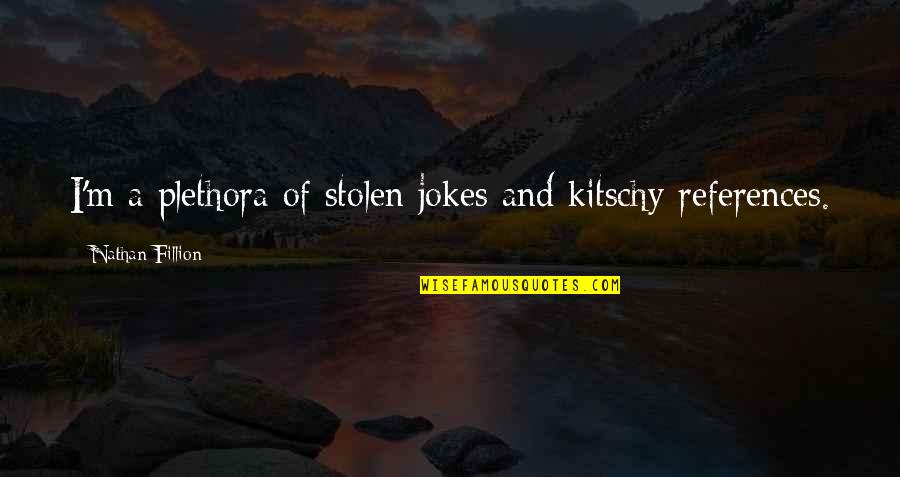 Berankova Prachatice Quotes By Nathan Fillion: I'm a plethora of stolen jokes and kitschy Berankova Prachatice Quotes By Nathan Fillion: I'm a plethora of stolen jokes and kitschy