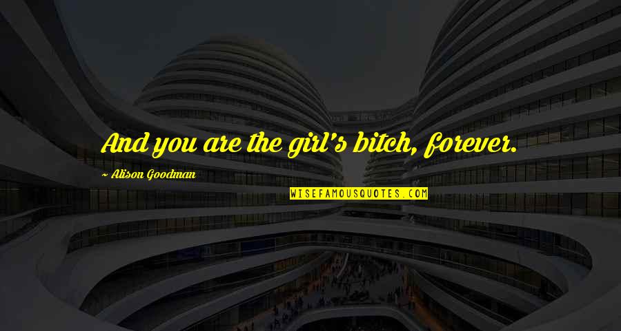 Beranova Teresa Quotes By Alison Goodman: And you are the girl's bitch, forever. Beranova Teresa Quotes By Alison Goodman: And you are the girl's bitch, forever.