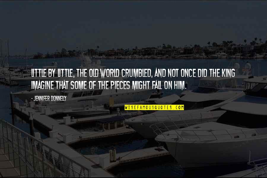 Berarak Mendung Quotes By Jennifer Donnelly: Little by little, the old world crumbled, and Berarak Mendung Quotes By Jennifer Donnelly: Little by little, the old world crumbled, and