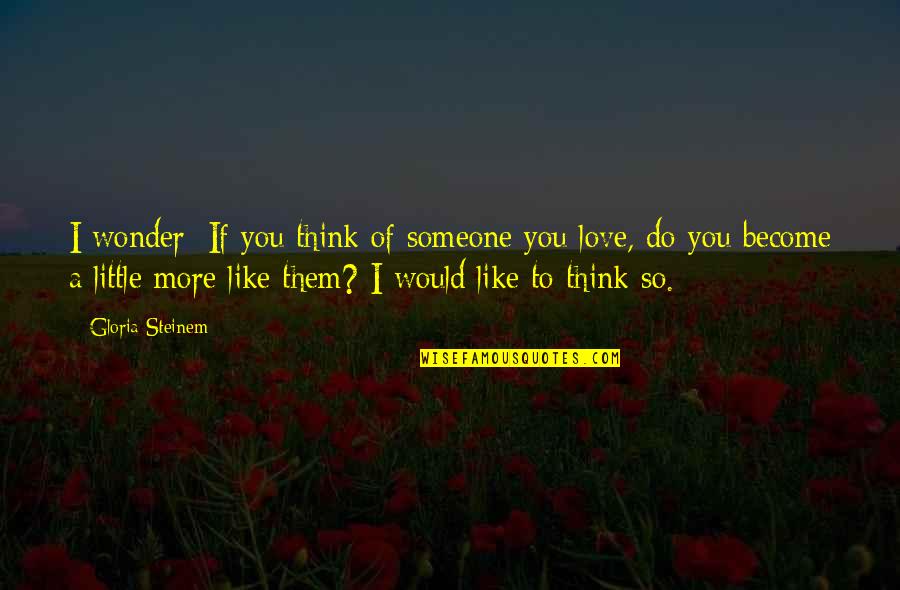 Berardenga Tuscany Quotes By Gloria Steinem: I wonder: If you think of someone you Berardenga Tuscany Quotes By Gloria Steinem: I wonder: If you think of someone you