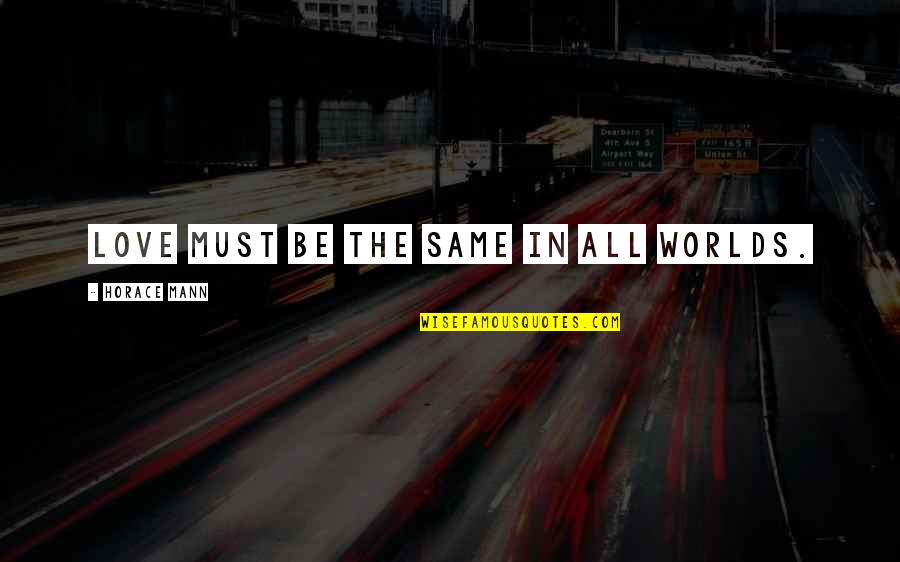 Berardi Partners Quotes By Horace Mann: Love must be the same in all worlds. Berardi Partners Quotes By Horace Mann: Love must be the same in all worlds.