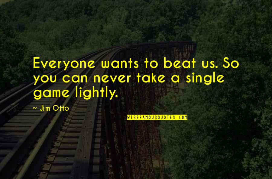 Berasategui Quotes By Jim Otto: Everyone wants to beat us. So you can