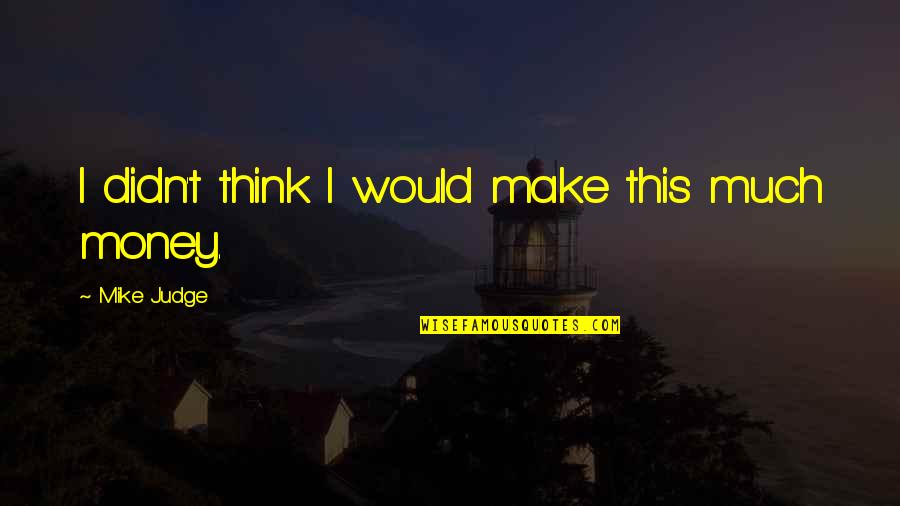 Berat Badan Quotes By Mike Judge: I didn't think I would make this much