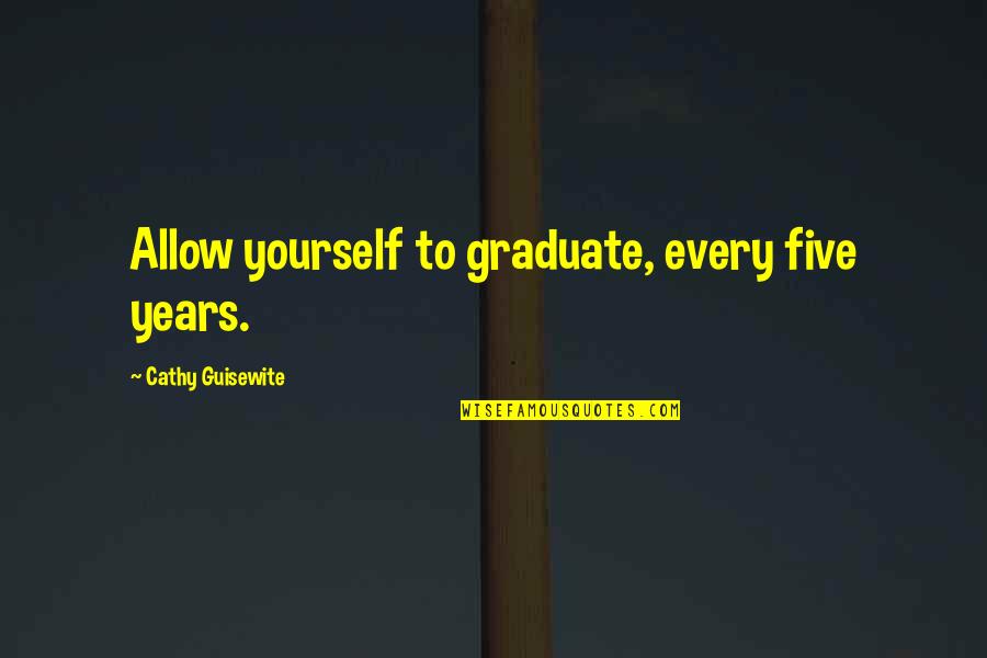 Berat Job Ladies Quotes By Cathy Guisewite: Allow yourself to graduate, every five years.