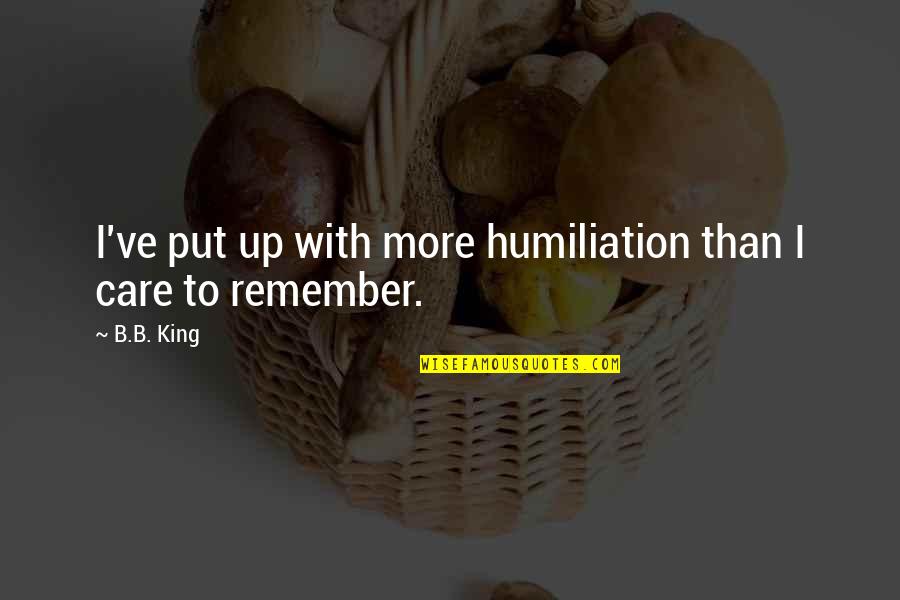 Beratag Quotes By B.B. King: I've put up with more humiliation than I