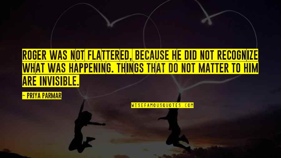 Berataliyt Quotes By Priya Parmar: Roger was not flattered, because he did not Berataliyt Quotes By Priya Parmar: Roger was not flattered, because he did not