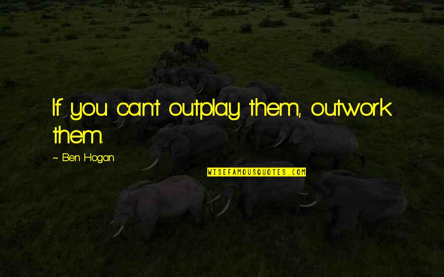 Berati Foto Quotes By Ben Hogan: If you can't outplay them, outwork them. Berati Foto Quotes By Ben Hogan: If you can't outplay them, outwork them.