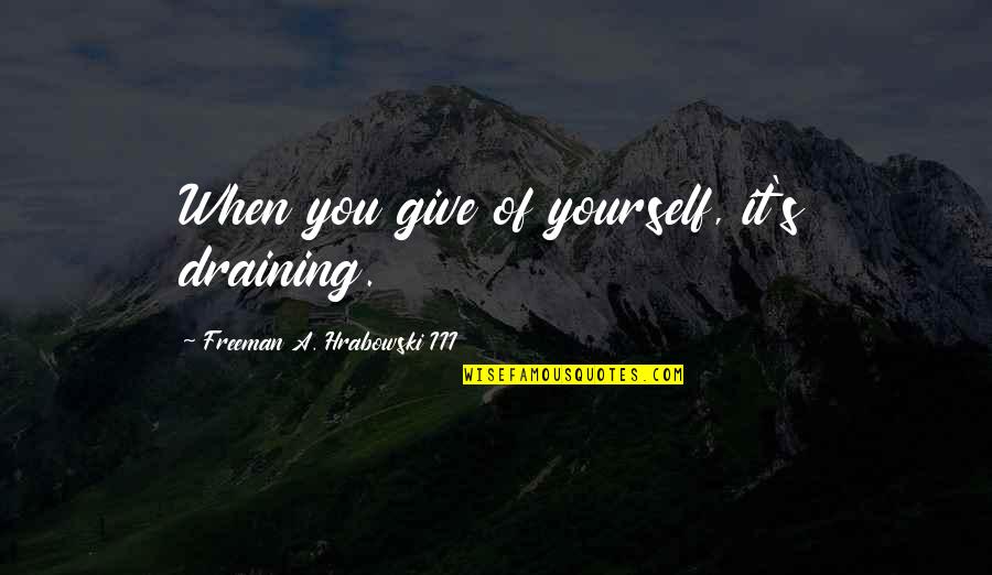 Berati Foto Quotes By Freeman A. Hrabowski III: When you give of yourself, it's draining. Berati Foto Quotes By Freeman A. Hrabowski III: When you give of yourself, it's draining.