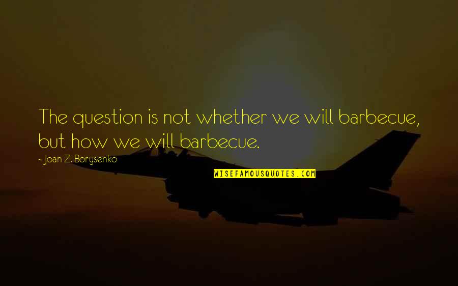 Berati Foto Quotes By Joan Z. Borysenko: The question is not whether we will barbecue, Berati Foto Quotes By Joan Z. Borysenko: The question is not whether we will barbecue,
