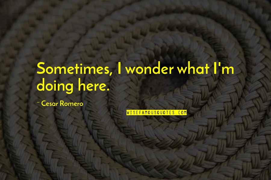Beration Quotes By Cesar Romero: Sometimes, I wonder what I'm doing here. Beration Quotes By Cesar Romero: Sometimes, I wonder what I'm doing here.