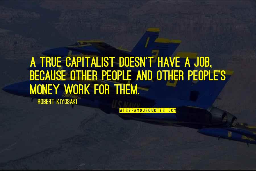 Beratlis Bikes Quotes By Robert Kiyosaki: A true capitalist doesn't have a job, because Beratlis Bikes Quotes By Robert Kiyosaki: A true capitalist doesn't have a job, because