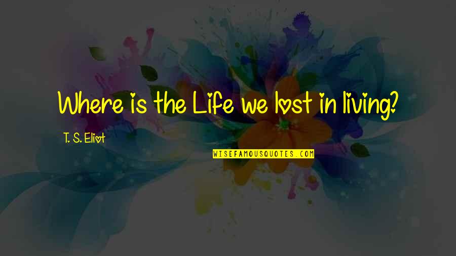 Berauschen Quotes By T. S. Eliot: Where is the Life we lost in living? Berauschen Quotes By T. S. Eliot: Where is the Life we lost in living?