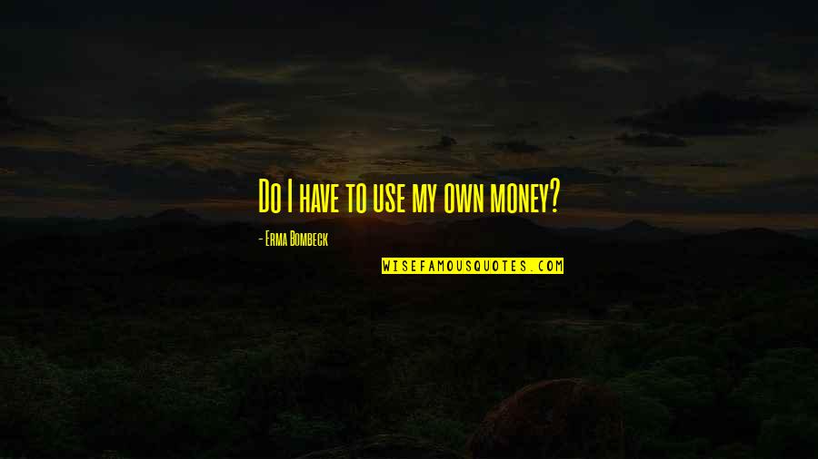Berbangga Diri Quotes By Erma Bombeck: Do I have to use my own money?