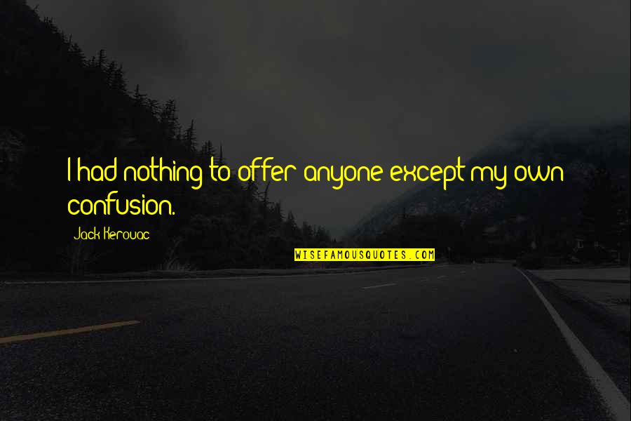 Berbas Tengah Quotes By Jack Kerouac: I had nothing to offer anyone except my Berbas Tengah Quotes By Jack Kerouac: I had nothing to offer anyone except my
