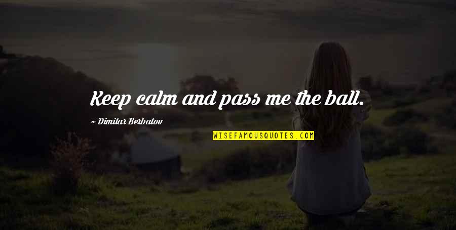 Berbatov Quotes By Dimitar Berbatov: Keep calm and pass me the ball.