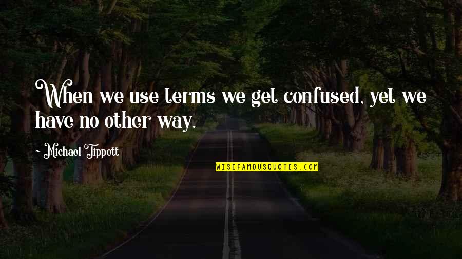 Berbatov Quotes By Michael Tippett: When we use terms we get confused, yet