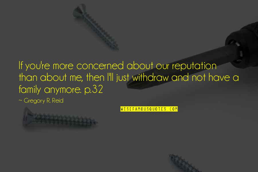 Berbau Ablak Quotes By Gregory R. Reid: If you're more concerned about our reputation than Berbau Ablak Quotes By Gregory R. Reid: If you're more concerned about our reputation than