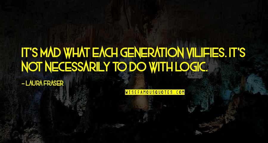Berbeci Quotes By Laura Fraser: It's mad what each generation vilifies. It's not