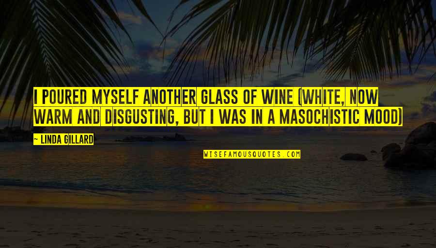 Berbentuk Apa Quotes By Linda Gillard: I poured myself another glass of wine (white, Berbentuk Apa Quotes By Linda Gillard: I poured myself another glass of wine (white,