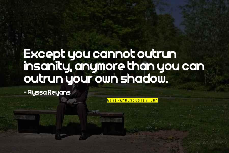Berbiglia Liquor Quotes By Alyssa Reyans: Except you cannot outrun insanity, anymore than you