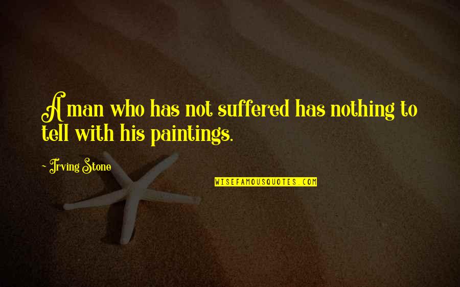 Berbincang Bersama Quotes By Irving Stone: A man who has not suffered has nothing