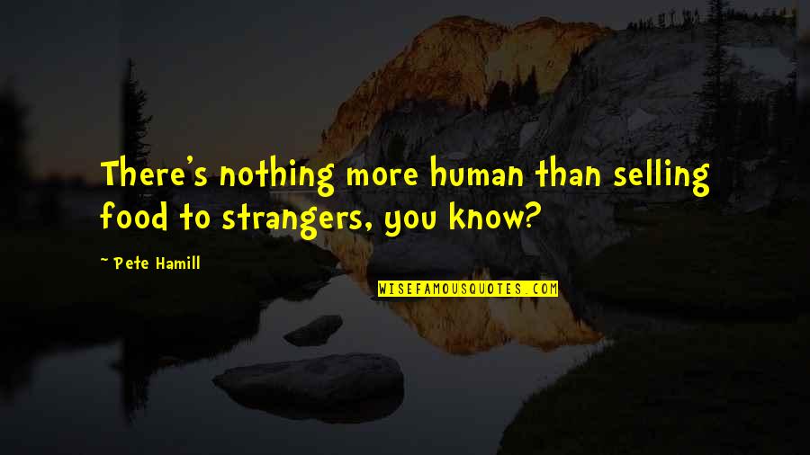 Berbincang Bersama Quotes By Pete Hamill: There's nothing more human than selling food to