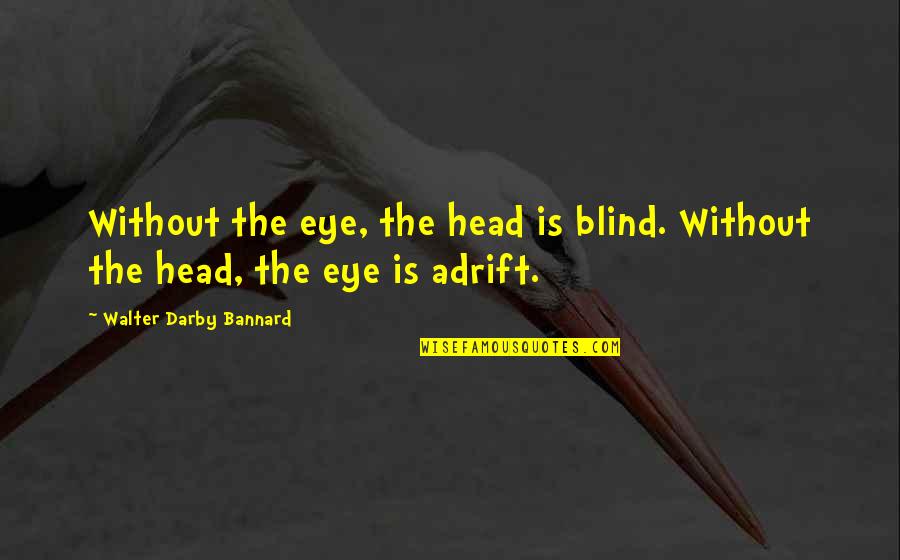Berbincang In English Quotes By Walter Darby Bannard: Without the eye, the head is blind. Without