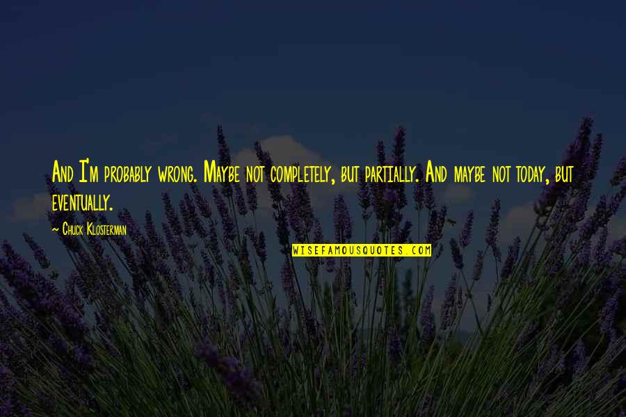 Bercek And Pennsylvania Quotes By Chuck Klosterman: And I'm probably wrong. Maybe not completely, but Bercek And Pennsylvania Quotes By Chuck Klosterman: And I'm probably wrong. Maybe not completely, but