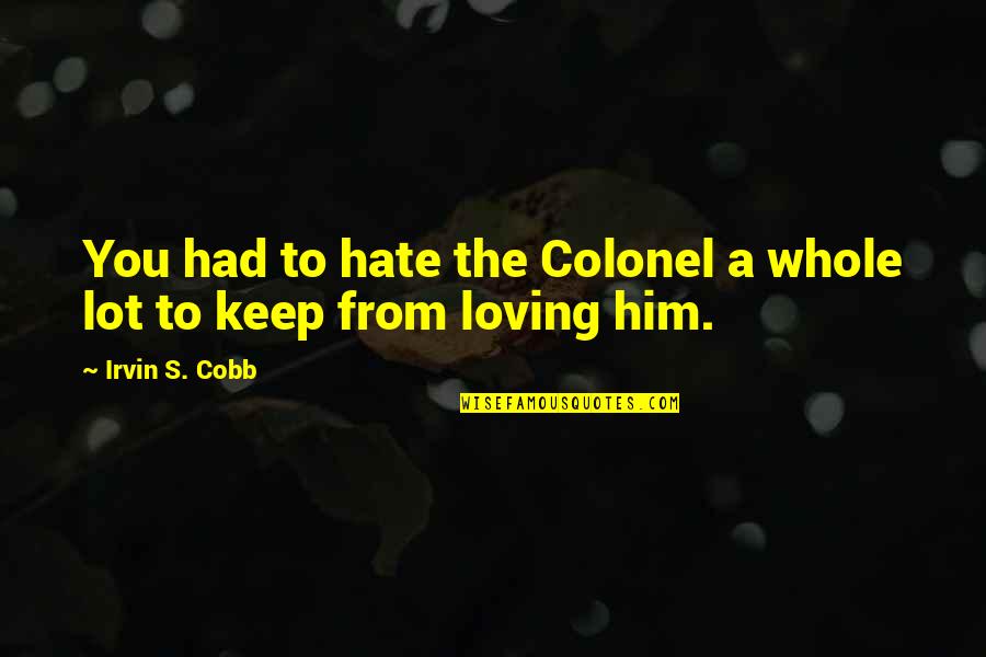 Bercelak's Quotes By Irvin S. Cobb: You had to hate the Colonel a whole