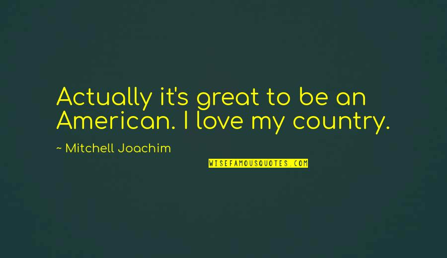 Berceni Google Quotes By Mitchell Joachim: Actually it's great to be an American. I Berceni Google Quotes By Mitchell Joachim: Actually it's great to be an American. I