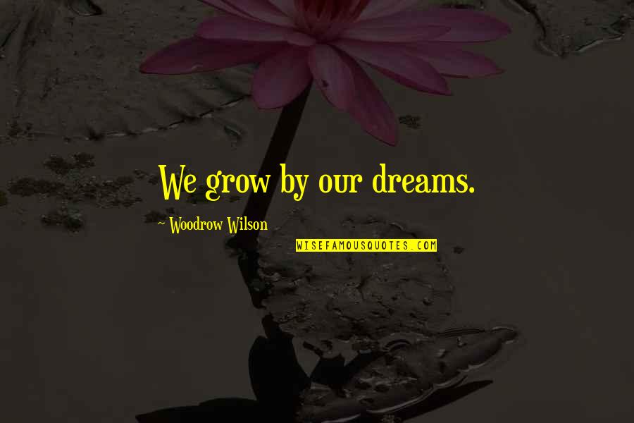 Berceni Google Quotes By Woodrow Wilson: We grow by our dreams. Berceni Google Quotes By Woodrow Wilson: We grow by our dreams.