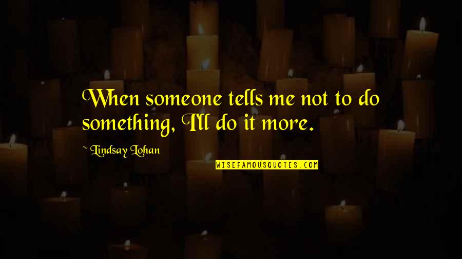 Bercerita Menggunakan Quotes By Lindsay Lohan: When someone tells me not to do something, Bercerita Menggunakan Quotes By Lindsay Lohan: When someone tells me not to do something,