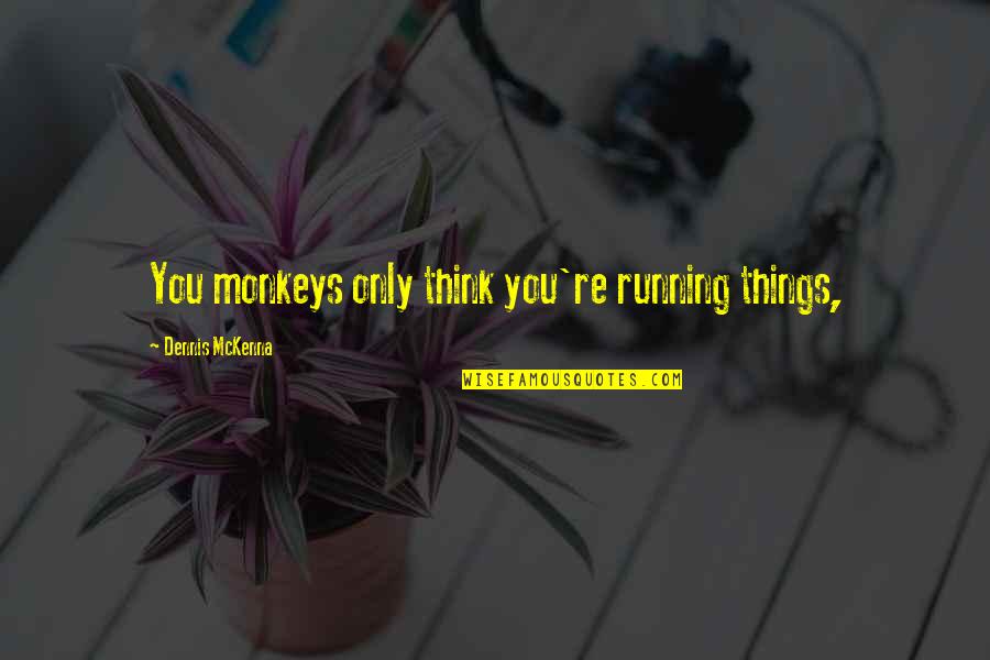 Bercero Quotes By Dennis McKenna: You monkeys only think you're running things, Bercero Quotes By Dennis McKenna: You monkeys only think you're running things,