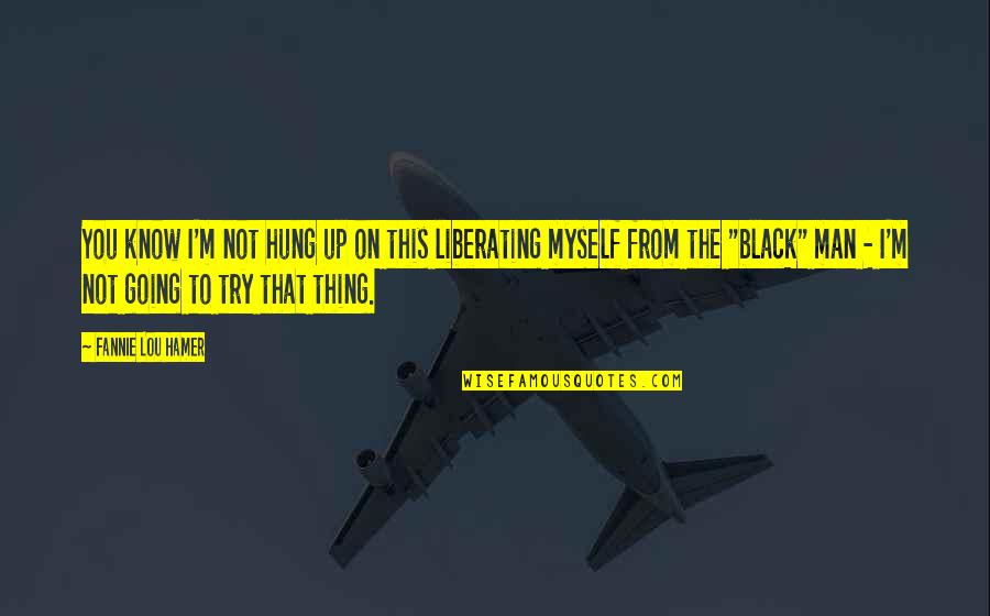 Bercero Quotes By Fannie Lou Hamer: You know I'm not hung up on this Bercero Quotes By Fannie Lou Hamer: You know I'm not hung up on this