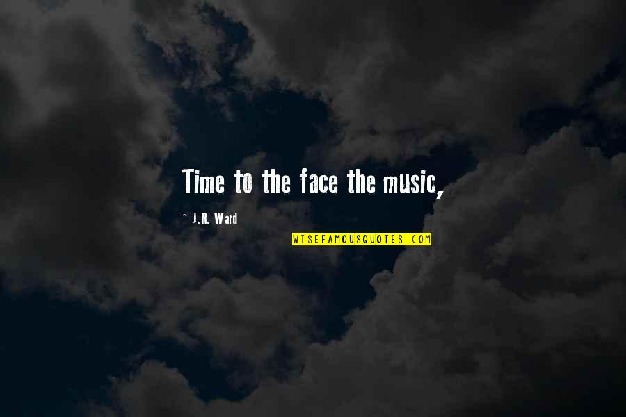 Berchemia Quotes By J.R. Ward: Time to the face the music,
