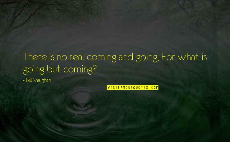 Bercher Hathaway Quotes By Bill Vaughan: There is no real coming and going, For