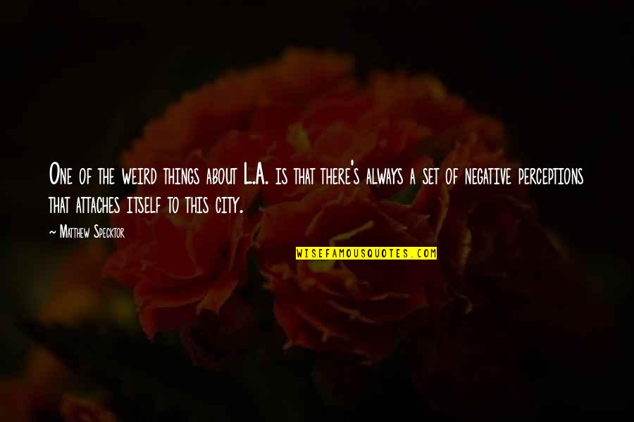 Bercher Hathaway Quotes By Matthew Specktor: One of the weird things about L.A. is Bercher Hathaway Quotes By Matthew Specktor: One of the weird things about L.A. is