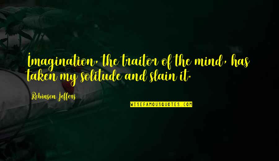 Bercher Hathaway Quotes By Robinson Jeffers: Imagination, the traitor of the mind, has taken Bercher Hathaway Quotes By Robinson Jeffers: Imagination, the traitor of the mind, has taken