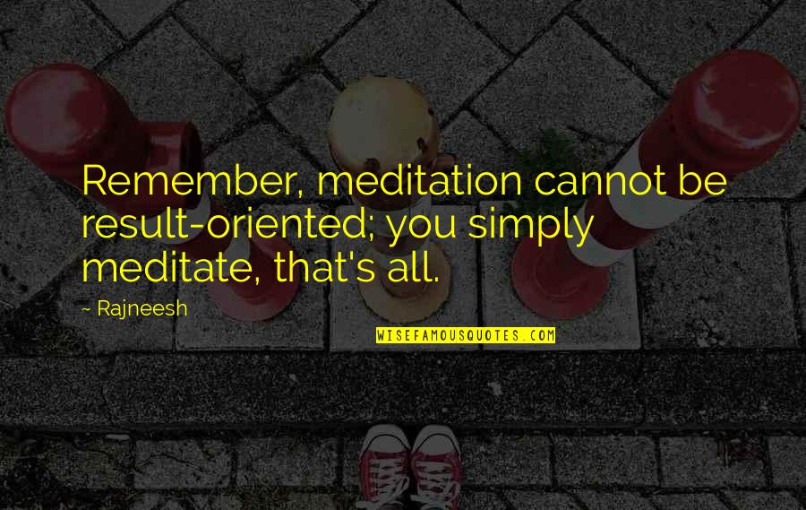 Berchet Speeltoren Quotes By Rajneesh: Remember, meditation cannot be result-oriented; you simply meditate,