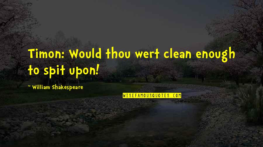 Bercianos Quotes By William Shakespeare: Timon: Would thou wert clean enough to spit Bercianos Quotes By William Shakespeare: Timon: Would thou wert clean enough to spit