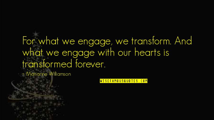 Berckenbosch Quotes By Marianne Williamson: For what we engage, we transform. And what Berckenbosch Quotes By Marianne Williamson: For what we engage, we transform. And what